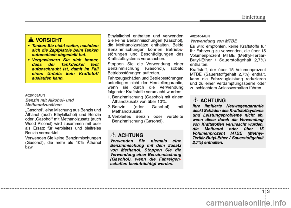 Hyundai H-1 (Grand Starex) 2011  Betriebsanleitung (in German) 13
Einleitung
A020103AUN
Benzin mit Alkohol- undMethanolzusätzen
„Gasohol“, eine Mischung aus Benzin und 
Äthanol (auch Ethylalkohol) und Benzinoder „Gasohol“ mit Methanolzusatz (auch
Wood A