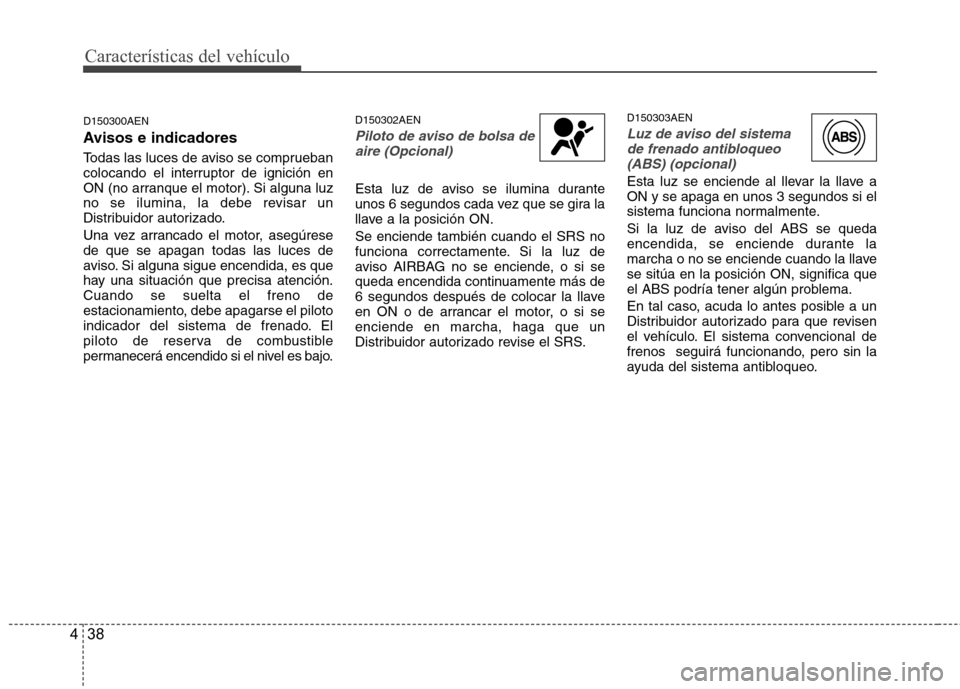 Hyundai H-1 (Grand Starex) 2011 Manual del propietario (in Spanish) Características del vehículo
38
4
D150300AEN
Avisos e indicadores
Todas las luces de aviso se comprueban
colocando el interruptor de ignición en
ON (no arranque el motor). Si alguna luz
no se il Hyundai H-1 (Grand Starex) 2011 Manual del propietario (in Spanish) Características del vehículo
38
4
D150300AEN
Avisos e indicadores
Todas las luces de aviso se comprueban
colocando el interruptor de ignición en
ON (no arranque el motor). Si alguna luz
no se il