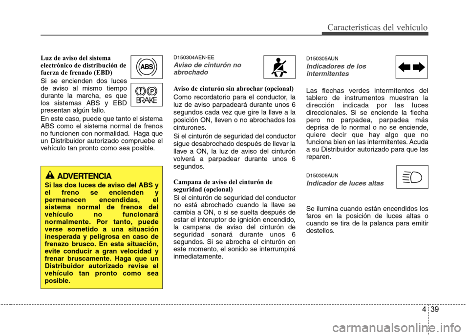 Hyundai H-1 (Grand Starex) 2011 Manual del propietario (in Spanish) 439
Características del vehículo
Luz de aviso del sistema electrónico de distribución de
fuerza de frenado (EBD) Si se encienden dos luces
de aviso al mismo tiempo
durante la marcha, es quelos si Hyundai H-1 (Grand Starex) 2011 Manual del propietario (in Spanish) 439
Características del vehículo
Luz de aviso del sistema electrónico de distribución de
fuerza de frenado (EBD) Si se encienden dos luces
de aviso al mismo tiempo
durante la marcha, es quelos si