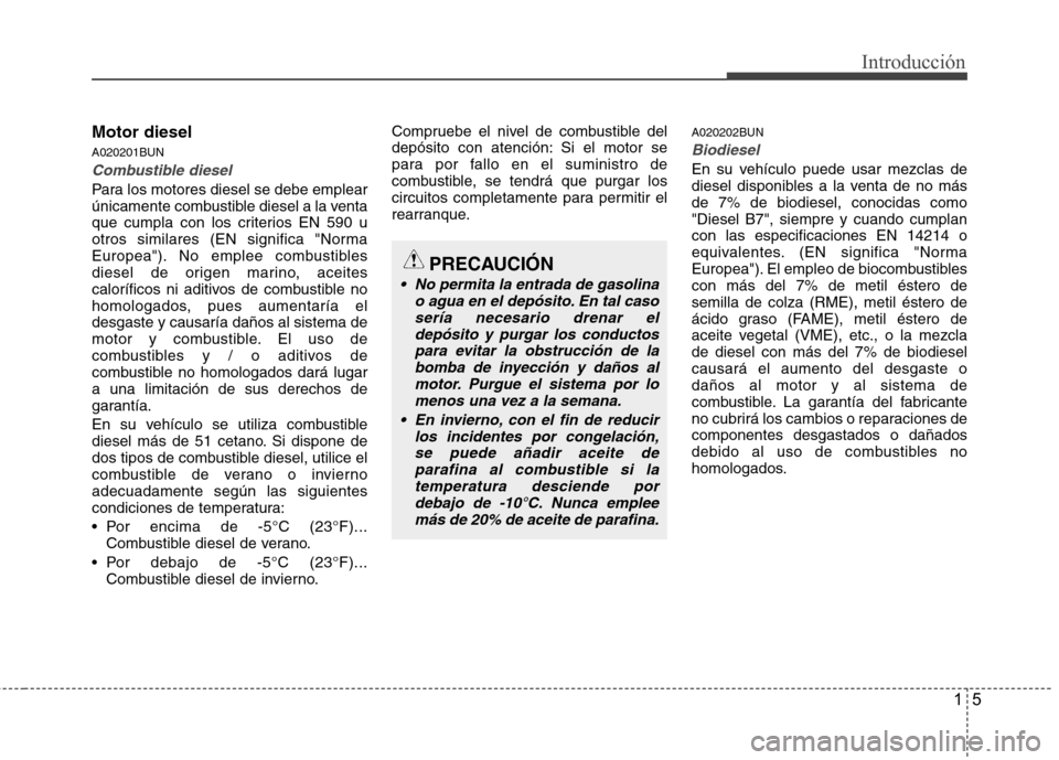 Hyundai H-1 (Grand Starex) 2011 Manual del propietario (in Spanish) 15
Introducción
Motor diesel
A020201BUN
Combustible diesel
Para los motores diesel se debe emplear
únicamente combustible diesel a la venta
que cumpla con los criterios EN 590 u
otros similares (E Hyundai H-1 (Grand Starex) 2011 Manual del propietario (in Spanish) 15
Introducción
Motor diesel
A020201BUN
Combustible diesel
Para los motores diesel se debe emplear
únicamente combustible diesel a la venta
que cumpla con los criterios EN 590 u
otros similares (E