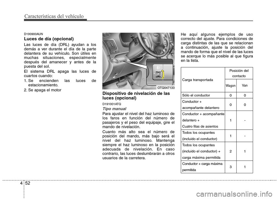 Hyundai H-1 (Grand Starex) 2011  Manual del propietario (in Spanish) Características del vehículo
52
4
D190900AUN Luces de día (opcional) 
Las luces de día (DRL) ayudan a los 
demás a ver durante el día de la parte
delantera de su vehículo. Son útiles en
muchas