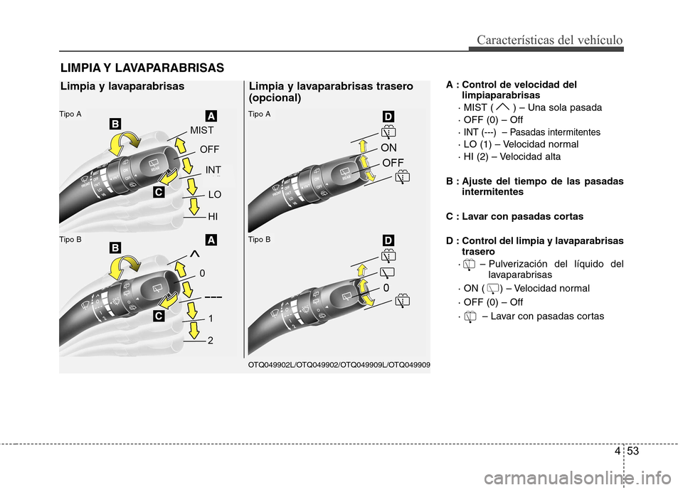Hyundai H-1 (Grand Starex) 2011  Manual del propietario (in Spanish) 453
Características del vehículo
A : Control de velocidad dellimpiaparabrisas
· MIST ( ) – Una sola pasada · OFF (0) – Off· 
INT (---)  – Pasadas intermitentes
· LO (1) – Velocidad norma