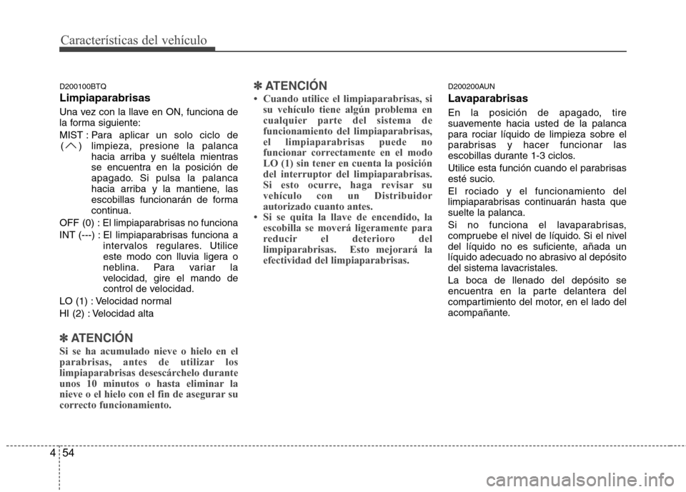 Hyundai H-1 (Grand Starex) 2011  Manual del propietario (in Spanish) Características del vehículo
54
4
D200100BTQ Limpiaparabrisas 
Una vez con la llave en ON, funciona de 
la forma siguiente: 
MIST : Para  aplicar un solo ciclo de
limpieza, presione la palanca 
haci
