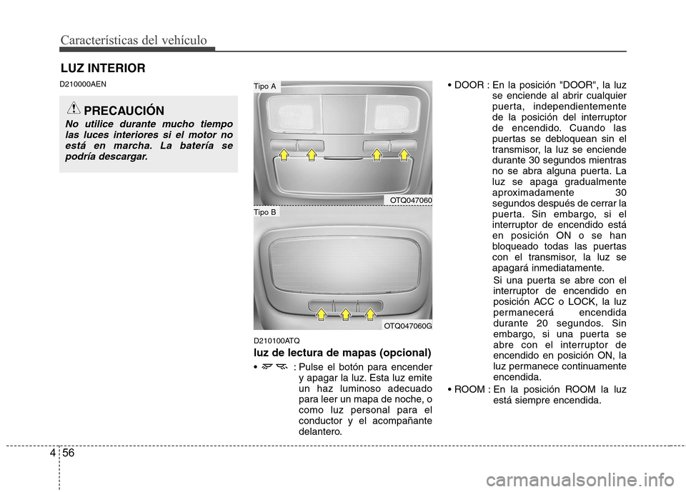 Hyundai H-1 (Grand Starex) 2011  Manual del propietario (in Spanish) Características del vehículo
56
4
D210000AEN
D210100ATQ
luz de lectura de mapas (opcional)
 : Pulse el botón para encendery apagar la luz. Esta luz emite un haz luminoso adecuado
para leer un mapa 