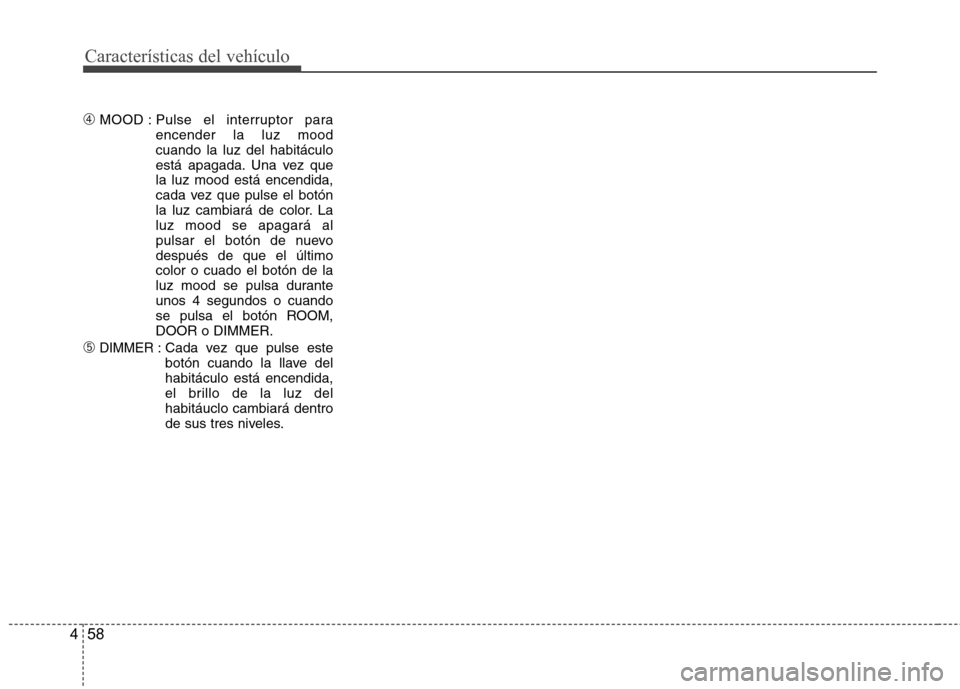 Hyundai H-1 (Grand Starex) 2011  Manual del propietario (in Spanish) Características del vehículo
58
4
➃ MOOD : Pulse  el  interruptor para
encender la luz mood cuando la luz del habitáculo
está apagada. Una vez quela luz mood está encendida,
cada vez que pulse 