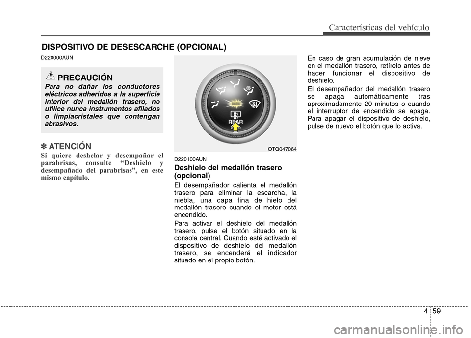 Hyundai H-1 (Grand Starex) 2011  Manual del propietario (in Spanish) 459
Características del vehículo
DISPOSITIVO DE DESESCARCHE (OPCIONAL)
D220000AUN
✽✽ATENCIÓN
Si quiere deshelar y desempañar el parabrisas, consulte “Deshielo ydesempañado del parabrisas”