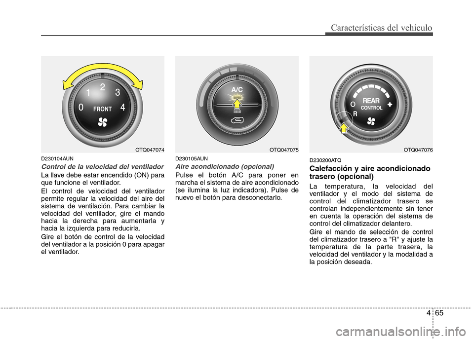 Hyundai H-1 (Grand Starex) 2011  Manual del propietario (in Spanish) 465
Características del vehículo
D230104AUN
Control de la velocidad del ventilador
La llave debe estar encendido (ON) para 
que funcione el ventilador. 
El control de velocidad del ventilador 
permi