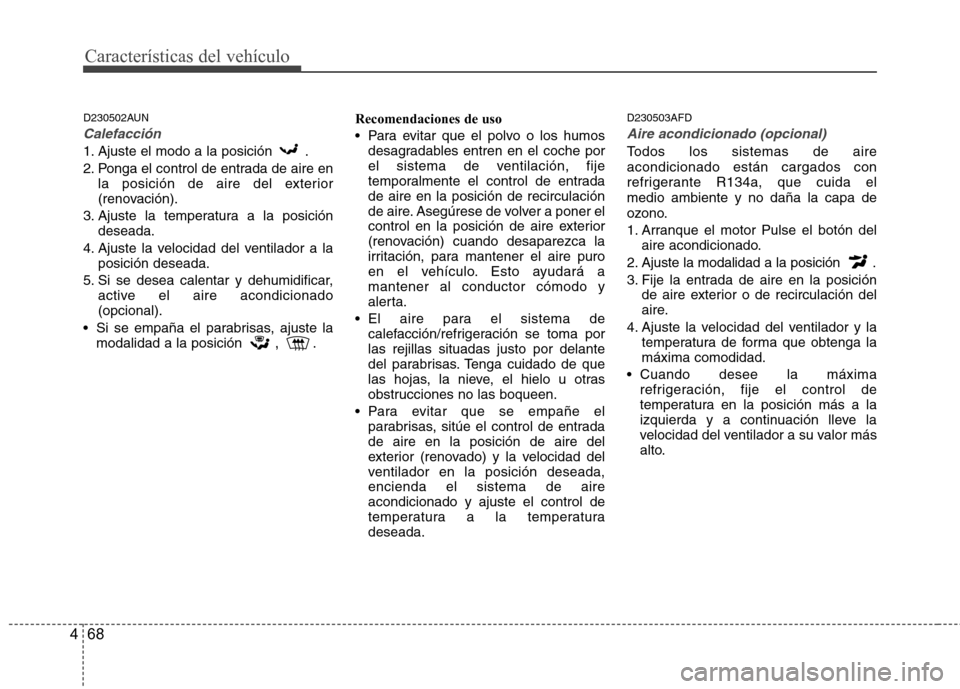 Hyundai H-1 (Grand Starex) 2011  Manual del propietario (in Spanish) Características del vehículo
68
4
D230502AUN
Calefacción
1. Ajuste el modo a la posición  . 
2. Ponga el control de entrada de aire en
la posición de aire del exterior 
(renovación).
3. Ajuste l