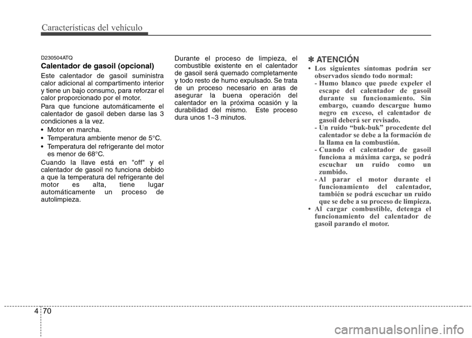 Hyundai H-1 (Grand Starex) 2011  Manual del propietario (in Spanish) Características del vehículo
70
4
D230504ATQ Calentador de gasoil (opcional) 
Este calentador de gasoil suministra 
calor adicional al compartimento interior
y tiene un bajo consumo, para reforzar e
