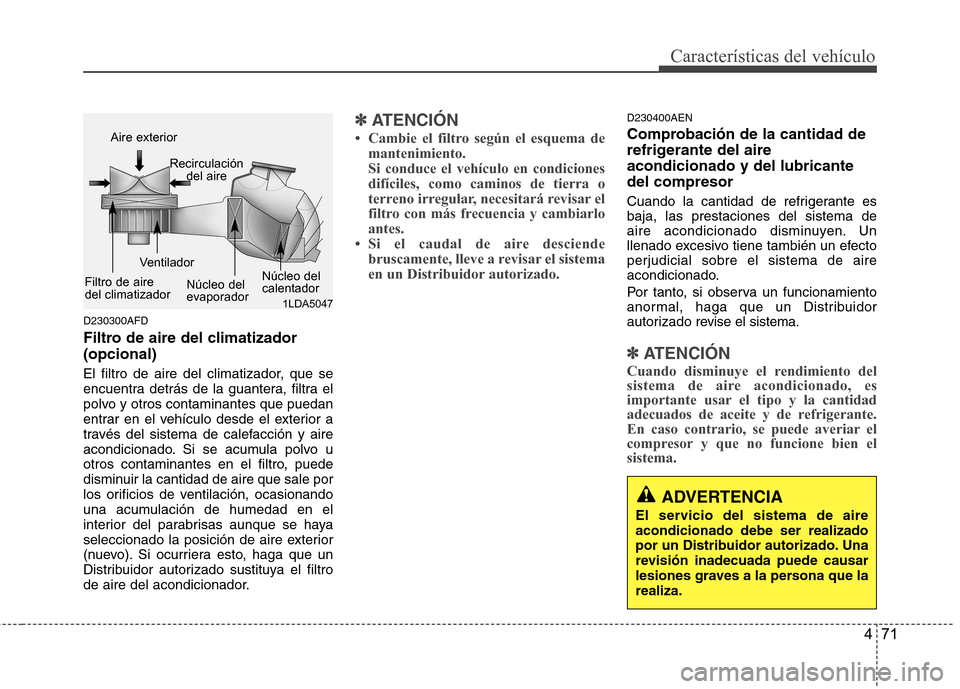 Hyundai H-1 (Grand Starex) 2011  Manual del propietario (in Spanish) 471
Características del vehículo
D230300AFD 
Filtro de aire del climatizador  (opcional) 
El filtro de aire del climatizador, que se 
encuentra detrás de la guantera, filtra el
polvo y otros contam