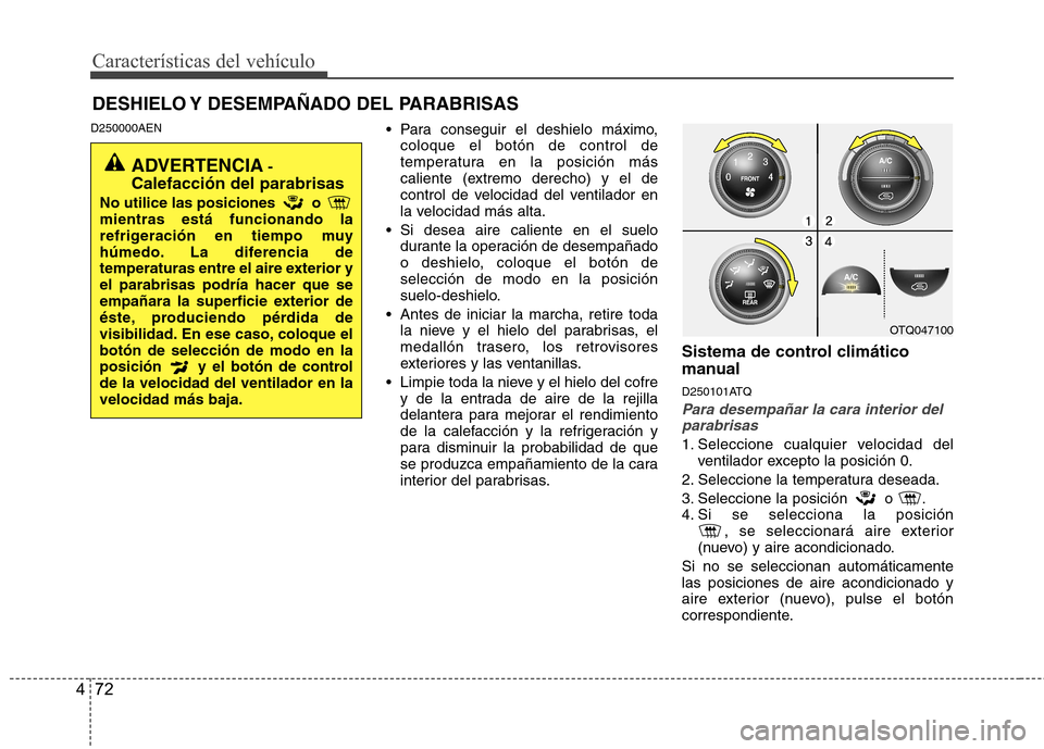 Hyundai H-1 (Grand Starex) 2011 Manual del propietario (in Spanish) Características del vehículo
72
4
DESHIELO Y DESEMPAÑADO DEL PARABRISAS
D250000AEN Para conseguir el deshielo máximo,
coloque el botón de control de
temperatura en la posición más
caliente Hyundai H-1 (Grand Starex) 2011 Manual del propietario (in Spanish) Características del vehículo
72
4
DESHIELO Y DESEMPAÑADO DEL PARABRISAS
D250000AEN Para conseguir el deshielo máximo,
coloque el botón de control de
temperatura en la posición más
caliente