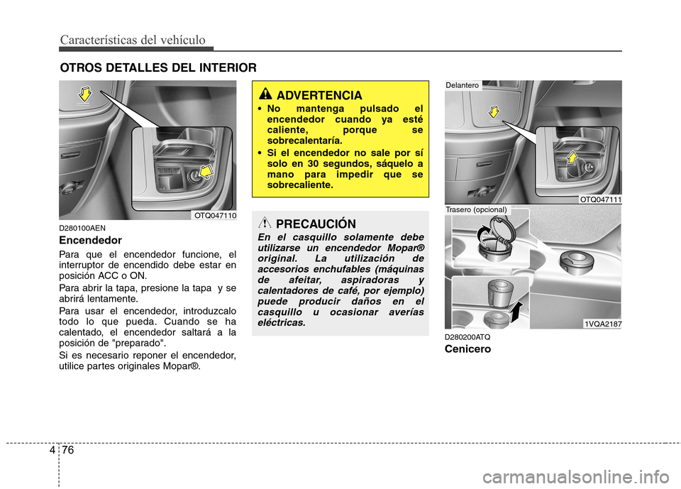 Hyundai H-1 (Grand Starex) 2011 Manual del propietario (in Spanish) Características del vehículo
76
4
OTROS DETALLES DEL INTERIOR
D280100AEN Encendedor
Para que el encendedor funcione, el
interruptor de encendido debe estar en
posición ACC o ON.
Para abrir la ta Hyundai H-1 (Grand Starex) 2011 Manual del propietario (in Spanish) Características del vehículo
76
4
OTROS DETALLES DEL INTERIOR
D280100AEN Encendedor
Para que el encendedor funcione, el
interruptor de encendido debe estar en
posición ACC o ON.
Para abrir la ta