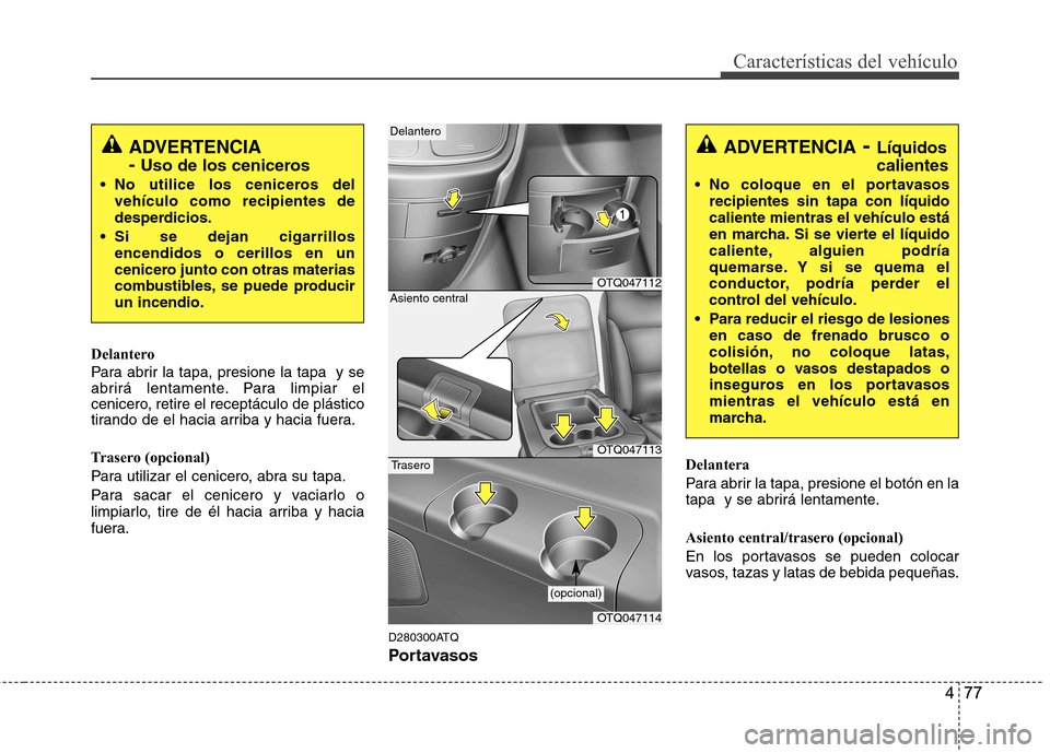 Hyundai H-1 (Grand Starex) 2011 Manual del propietario (in Spanish) 477
Características del vehículo
Delantero
Para abrir la tapa, presione la tapa y se
abrirá lentamente. Para limpiar el
cenicero, retire el receptáculo de plástico
tirando de el hacia arriba y Hyundai H-1 (Grand Starex) 2011 Manual del propietario (in Spanish) 477
Características del vehículo
Delantero
Para abrir la tapa, presione la tapa y se
abrirá lentamente. Para limpiar el
cenicero, retire el receptáculo de plástico
tirando de el hacia arriba y