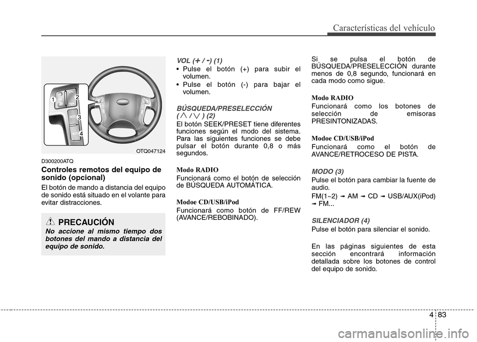 Hyundai H-1 (Grand Starex) 2011 Manual del propietario (in Spanish) 483
Características del vehículo
D300200ATQ
Controles remotos del equipo de sonido (opcional) El botón de mando a distancia del equipo
de sonido está situado en el volante para
evitar distraccio Hyundai H-1 (Grand Starex) 2011 Manual del propietario (in Spanish) 483
Características del vehículo
D300200ATQ
Controles remotos del equipo de sonido (opcional) El botón de mando a distancia del equipo
de sonido está situado en el volante para
evitar distraccio