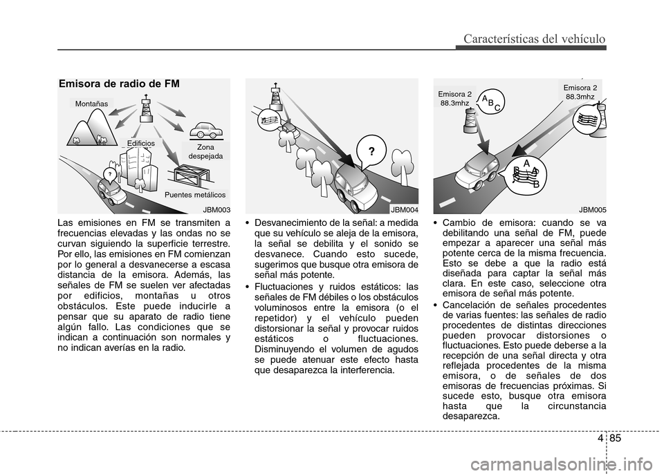Hyundai H-1 (Grand Starex) 2011 Manual del propietario (in Spanish) 485
Características del vehículo
Las emisiones en FM se transmiten a
frecuencias elevadas y las ondas no se
curvan siguiendo la superficie terrestre.
Por ello, las emisiones en FM comienzan
por lo Hyundai H-1 (Grand Starex) 2011 Manual del propietario (in Spanish) 485
Características del vehículo
Las emisiones en FM se transmiten a
frecuencias elevadas y las ondas no se
curvan siguiendo la superficie terrestre.
Por ello, las emisiones en FM comienzan
por lo