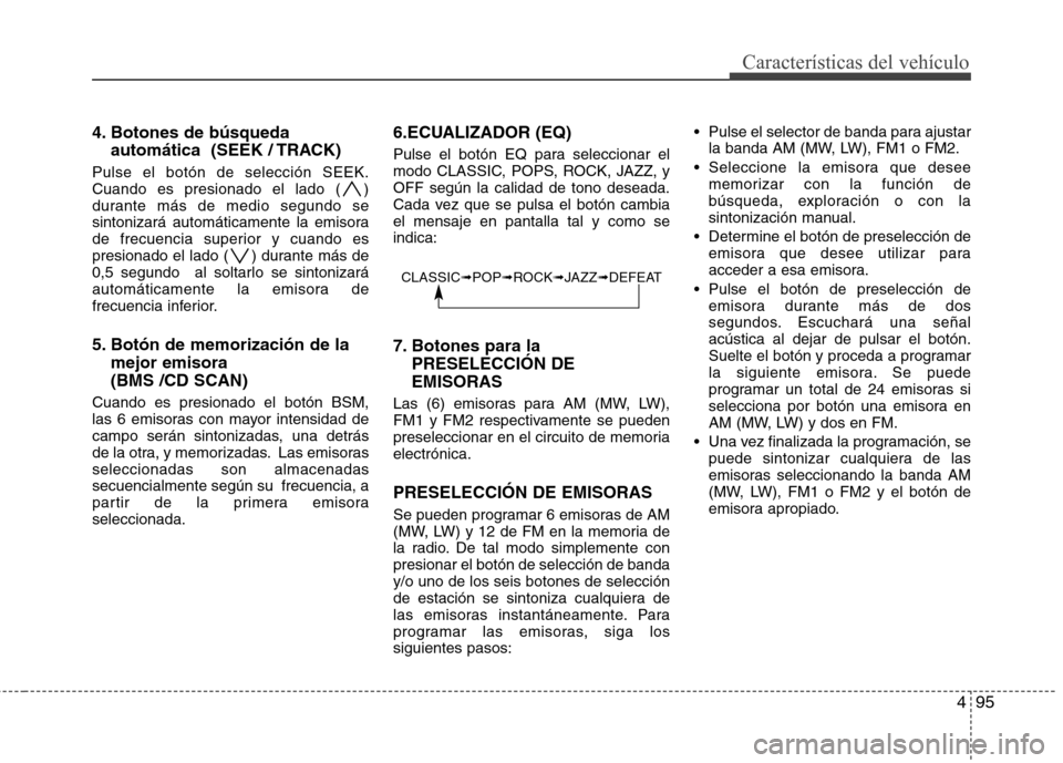 Hyundai H-1 (Grand Starex) 2011 Manual del propietario (in Spanish) 495
Características del vehículo
4. Botones de búsquedaautomática (SEEK / TRACK)
Pulse el botón de selección SEEK.
Cuando es presionado el lado ( )
durante más de medio segundo se
sintonizar Hyundai H-1 (Grand Starex) 2011 Manual del propietario (in Spanish) 495
Características del vehículo
4. Botones de búsquedaautomática (SEEK / TRACK)
Pulse el botón de selección SEEK.
Cuando es presionado el lado ( )
durante más de medio segundo se
sintonizar