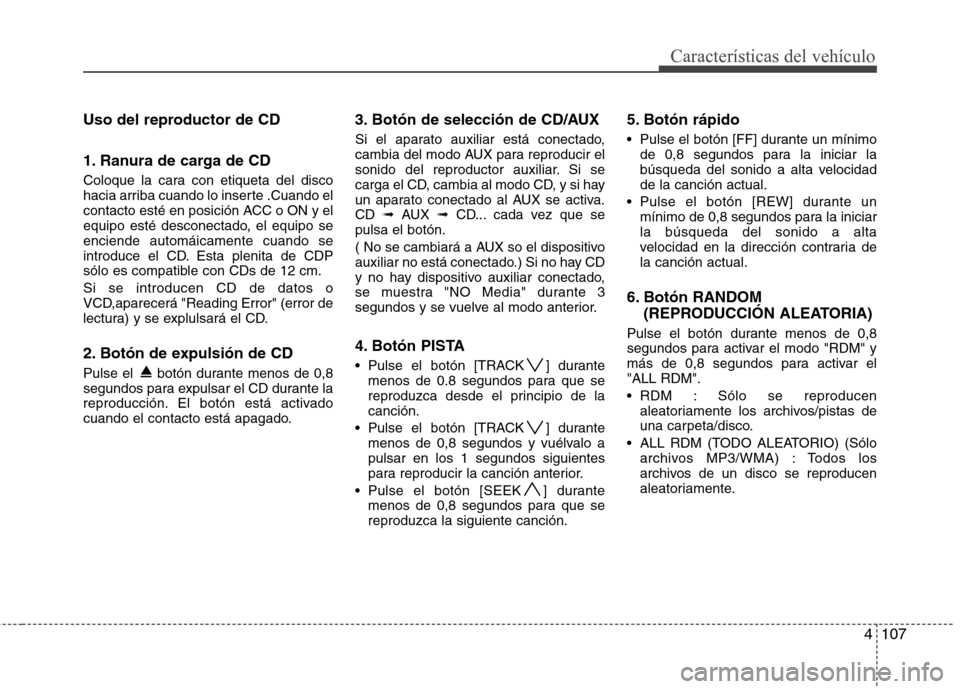 Hyundai H-1 (Grand Starex) 2011 Manual del propietario (in Spanish) 4107
Características del vehículo
Uso del reproductor de CD
1. Ranura de carga de CD
Coloque la cara con etiqueta del disco
hacia arriba cuando lo inserte .Cuando el
contacto esté en posición A Hyundai H-1 (Grand Starex) 2011 Manual del propietario (in Spanish) 4107
Características del vehículo
Uso del reproductor de CD
1. Ranura de carga de CD
Coloque la cara con etiqueta del disco
hacia arriba cuando lo inserte .Cuando el
contacto esté en posición A