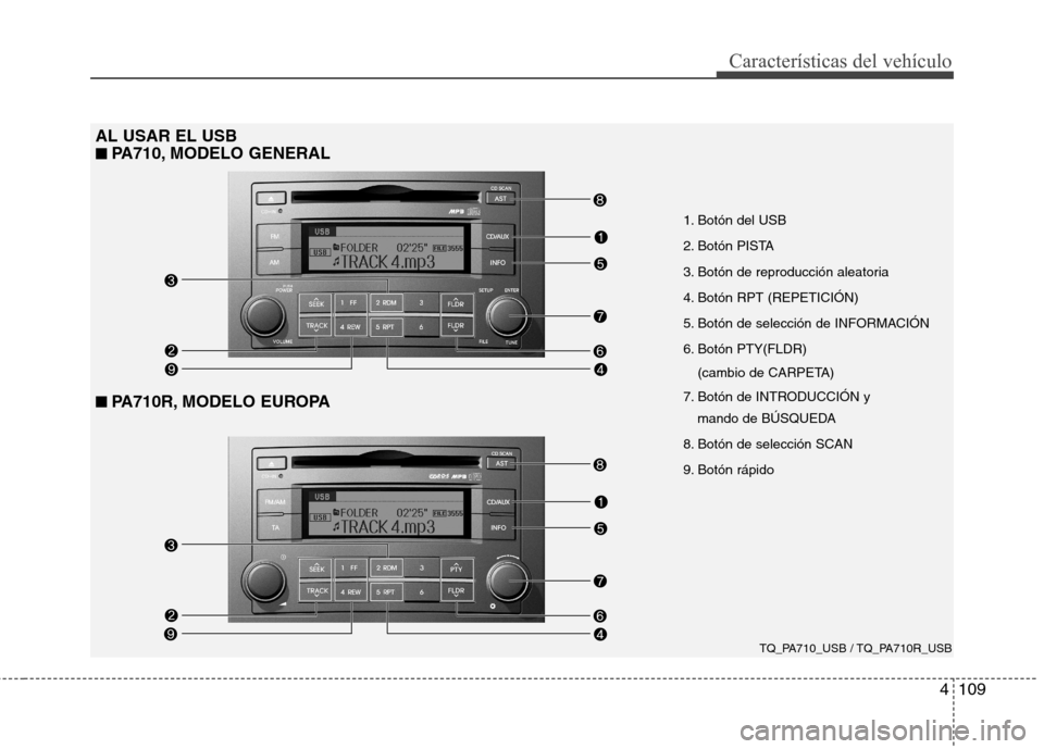 Hyundai H-1 (Grand Starex) 2011 Manual del propietario (in Spanish) 4109
Características del vehículo
1. Botón del USB
2. Botón PISTA
3. Botón de reproducción aleatoria
4. Botón RPT (REPETICIÓN)
5. Botón de selección de INFORMACIÓN
6. Botón PTY(FLDR) (cam Hyundai H-1 (Grand Starex) 2011 Manual del propietario (in Spanish) 4109
Características del vehículo
1. Botón del USB
2. Botón PISTA
3. Botón de reproducción aleatoria
4. Botón RPT (REPETICIÓN)
5. Botón de selección de INFORMACIÓN
6. Botón PTY(FLDR) (cam