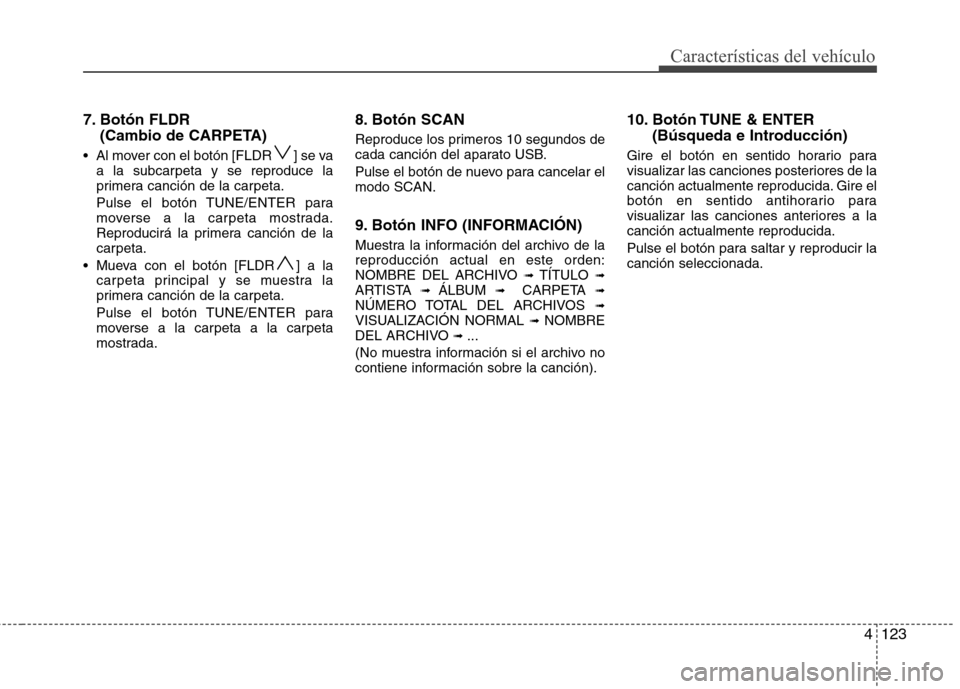 Hyundai H-1 (Grand Starex) 2011  Manual del propietario (in Spanish) 4123
Características del vehículo
7. Botón FLDR (Cambio de CARPETA)
 Al mover con el botón [FLDR ] se va a la subcarpeta y se reproduce la 
primera canción de la carpeta. 
Pulse el botón TUNE/EN