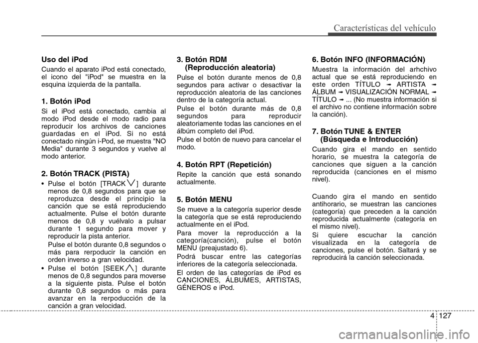 Hyundai H-1 (Grand Starex) 2011 Manual del propietario (in Spanish) 4127
Características del vehículo
Uso del iPod
Cuando el aparato iPod está conectado,
el icono del "iPod" se muestra en laesquina izquierda de la pantalla.
1. Botón iPod
Si el iPod está conec Hyundai H-1 (Grand Starex) 2011 Manual del propietario (in Spanish) 4127
Características del vehículo
Uso del iPod
Cuando el aparato iPod está conectado,
el icono del "iPod" se muestra en laesquina izquierda de la pantalla.
1. Botón iPod
Si el iPod está conec