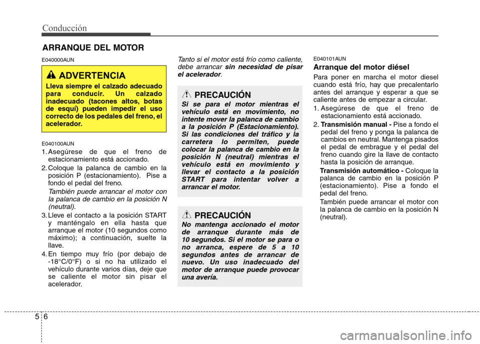 Hyundai H-1 (Grand Starex) 2011 Manual del propietario (in Spanish) Conducción
6
5
E040000AUN
E040100AUN
1. Asegúrese de que el freno de
estacionamiento está accionado.
2. Coloque la palanca de cambio en la posición P (estacionamiento). Pise a
fondo el pedal de Hyundai H-1 (Grand Starex) 2011 Manual del propietario (in Spanish) Conducción
6
5
E040000AUN
E040100AUN
1. Asegúrese de que el freno de
estacionamiento está accionado.
2. Coloque la palanca de cambio en la posición P (estacionamiento). Pise a
fondo el pedal de