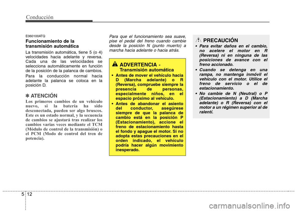 Hyundai H-1 (Grand Starex) 2011 Manual del propietario (in Spanish) Conducción
12
5
E060100ATQ Funcionamiento de la transmisión automática
La transmisión automática, tiene 5 (o 4)
velocidades hacia adelante y reversa.
Cada una de las velocidades seselecciona au Hyundai H-1 (Grand Starex) 2011 Manual del propietario (in Spanish) Conducción
12
5
E060100ATQ Funcionamiento de la transmisión automática
La transmisión automática, tiene 5 (o 4)
velocidades hacia adelante y reversa.
Cada una de las velocidades seselecciona au