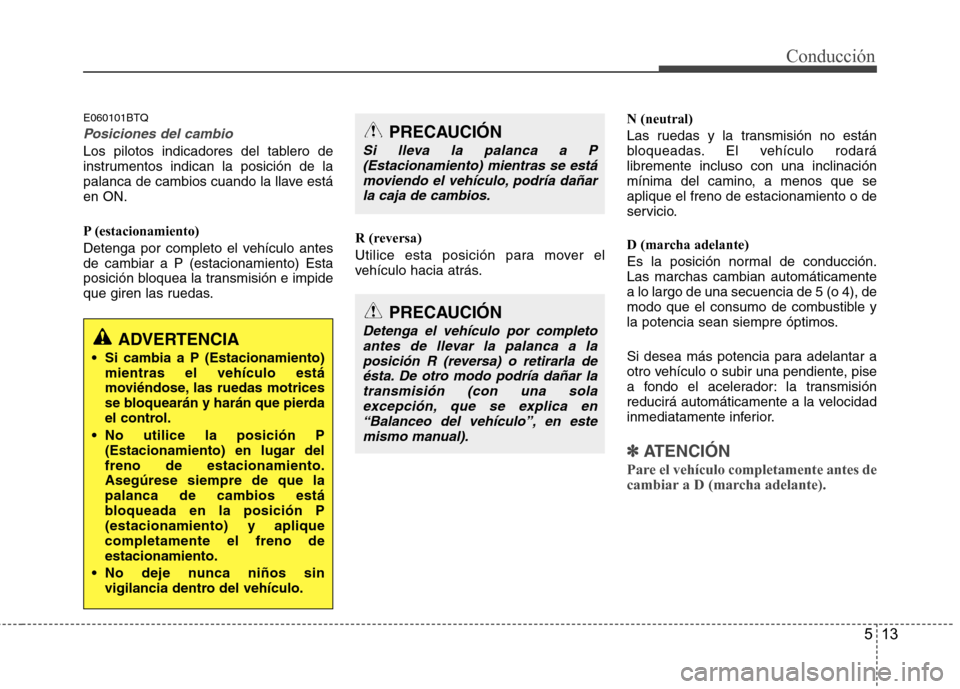 Hyundai H-1 (Grand Starex) 2011 Manual del propietario (in Spanish) 513
Conducción
E060101BTQ
Posiciones del cambio
Los pilotos indicadores del tablero de
instrumentos indican la posición de la
palanca de cambios cuando la llave estáen ON.
P (estacionamiento)
De Hyundai H-1 (Grand Starex) 2011 Manual del propietario (in Spanish) 513
Conducción
E060101BTQ
Posiciones del cambio
Los pilotos indicadores del tablero de
instrumentos indican la posición de la
palanca de cambios cuando la llave estáen ON.
P (estacionamiento)
De
