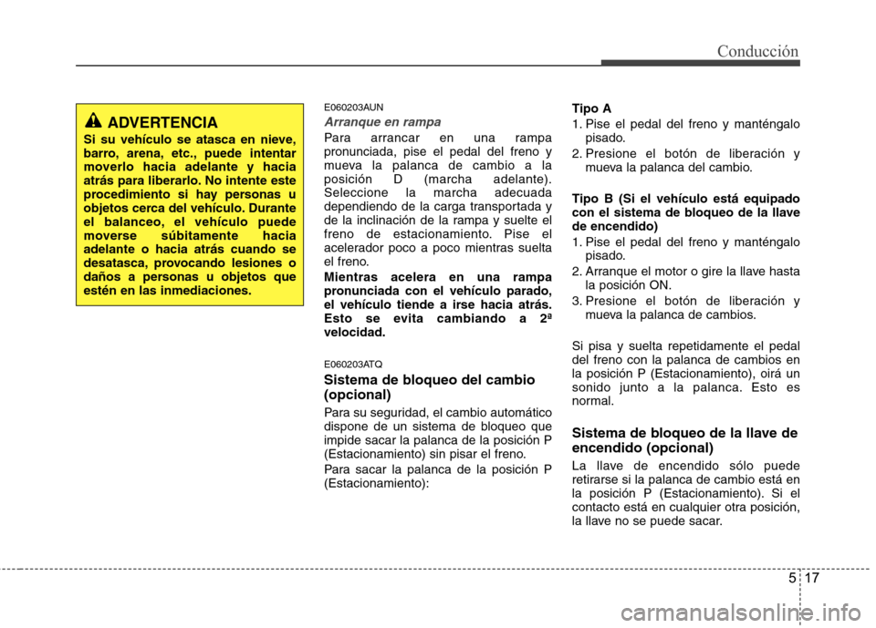 Hyundai H-1 (Grand Starex) 2011 Manual del propietario (in Spanish) 517
Conducción
E060203AUN
Arranque en rampa
Para arrancar en una rampa
pronunciada, pise el pedal del freno y
mueva la palanca de cambio a laposición D (marcha adelante).Seleccione la marcha adecua Hyundai H-1 (Grand Starex) 2011 Manual del propietario (in Spanish) 517
Conducción
E060203AUN
Arranque en rampa
Para arrancar en una rampa
pronunciada, pise el pedal del freno y
mueva la palanca de cambio a laposición D (marcha adelante).Seleccione la marcha adecua
