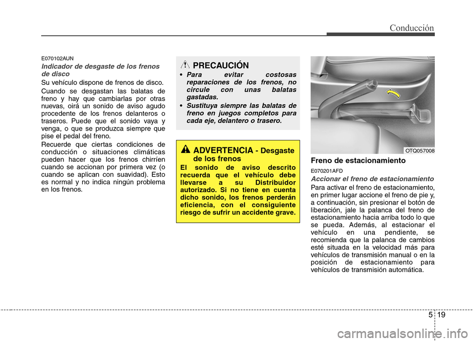 Hyundai H-1 (Grand Starex) 2011 Manual del propietario (in Spanish) 519
Conducción
E070102AUN
Indicador de desgaste de los frenosde disco
Su vehículo dispone de frenos de disco. Cuando se desgastan las balatas de
freno y hay que cambiarlas por otras
nuevas, oirá u Hyundai H-1 (Grand Starex) 2011 Manual del propietario (in Spanish) 519
Conducción
E070102AUN
Indicador de desgaste de los frenosde disco
Su vehículo dispone de frenos de disco. Cuando se desgastan las balatas de
freno y hay que cambiarlas por otras
nuevas, oirá u
