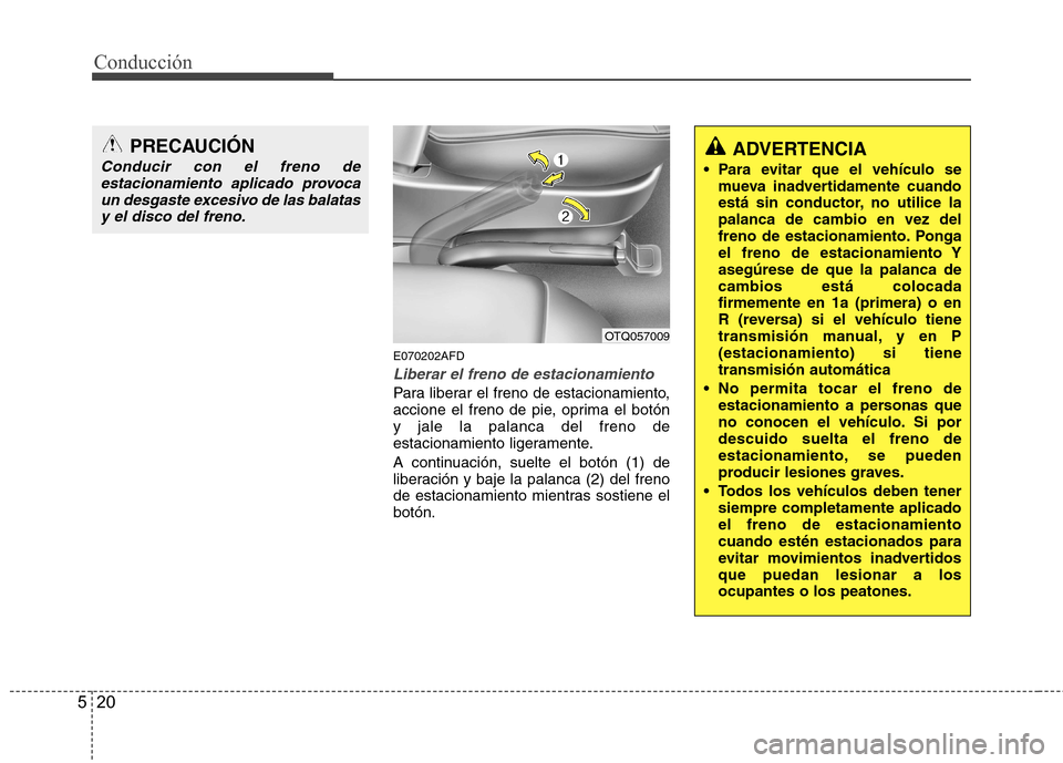 Hyundai H-1 (Grand Starex) 2011 Manual del propietario (in Spanish) Conducción
20
5
E070202AFD
Liberar el freno de estacionamiento
Para liberar el freno de estacionamiento,
accione el freno de pie, oprima el botóny jale la palanca del freno de
estacionamiento liger Hyundai H-1 (Grand Starex) 2011 Manual del propietario (in Spanish) Conducción
20
5
E070202AFD
Liberar el freno de estacionamiento
Para liberar el freno de estacionamiento,
accione el freno de pie, oprima el botóny jale la palanca del freno de
estacionamiento liger
