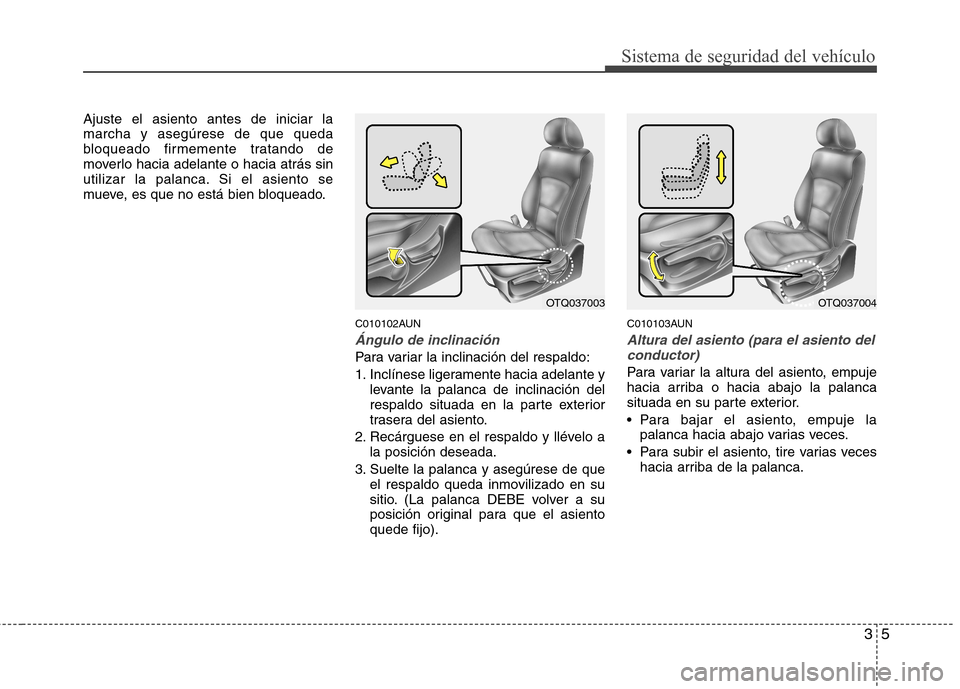 Hyundai H-1 (Grand Starex) 2011  Manual del propietario (in Spanish) 35
Sistema de seguridad del vehículo
Ajuste el asiento antes de iniciar la marcha y asegúrese de que queda
bloqueado firmemente tratando de
moverlo hacia adelante o hacia atrás sin
utilizar la pala