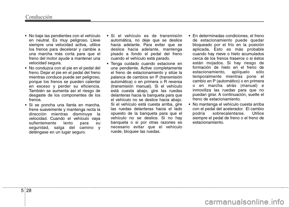 Hyundai H-1 (Grand Starex) 2011 Manual del propietario (in Spanish) Conducción
28
5
No baje las pendientes con el vehículo
en neutral. Es muy peligroso. Lleve
siempre una velocidad activa, utilice
los frenos para decelerar y cambie a
una marcha más corta para que Hyundai H-1 (Grand Starex) 2011 Manual del propietario (in Spanish) Conducción
28
5
No baje las pendientes con el vehículo
en neutral. Es muy peligroso. Lleve
siempre una velocidad activa, utilice
los frenos para decelerar y cambie a
una marcha más corta para que