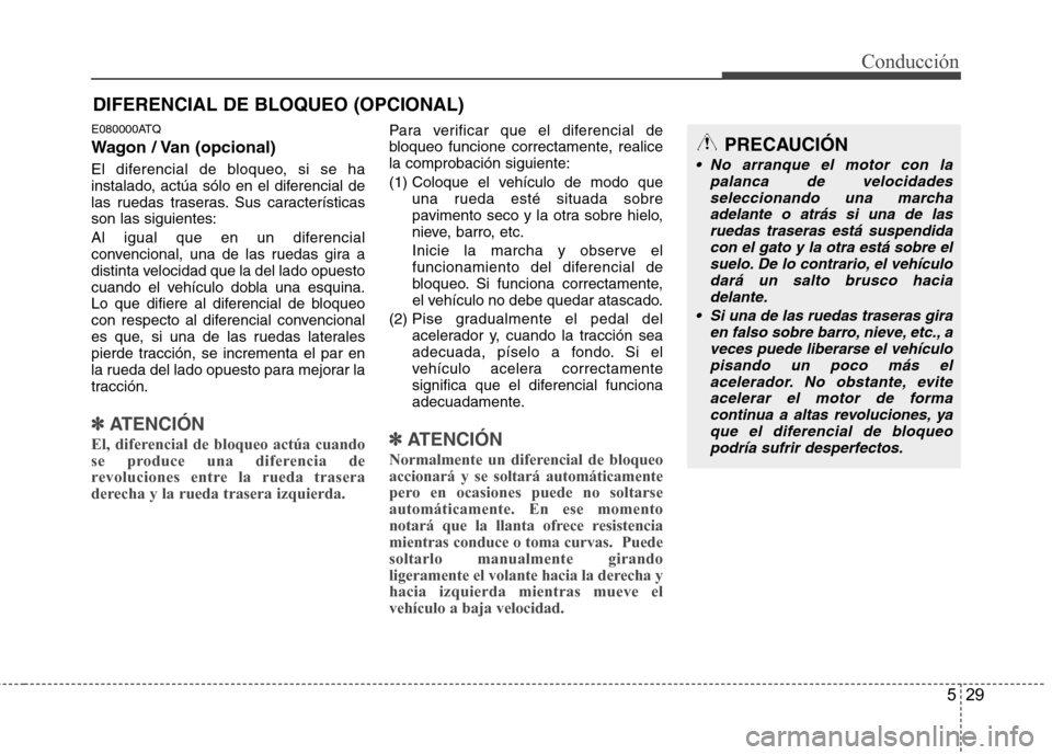 Hyundai H-1 (Grand Starex) 2011 Manual del propietario (in Spanish) 529
Conducción
E080000ATQ
Wagon / Van (opcional)
El diferencial de bloqueo, si se ha
instalado, actúa sólo en el diferencial de
las ruedas traseras. Sus característicasson las siguientes:
Al i Hyundai H-1 (Grand Starex) 2011 Manual del propietario (in Spanish) 529
Conducción
E080000ATQ
Wagon / Van (opcional)
El diferencial de bloqueo, si se ha
instalado, actúa sólo en el diferencial de
las ruedas traseras. Sus característicasson las siguientes:
Al i