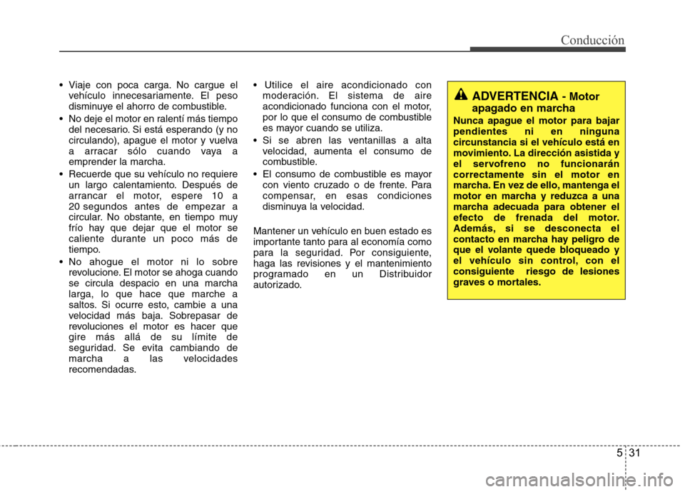 Hyundai H-1 (Grand Starex) 2011 Manual del propietario (in Spanish) 531
Conducción
Viaje con poca carga. No cargue elvehículo innecesariamente. El peso
disminuye el ahorro de combustible.
No deje el motor en ralentí más tiempo del necesario. Si está esperando Hyundai H-1 (Grand Starex) 2011 Manual del propietario (in Spanish) 531
Conducción
Viaje con poca carga. No cargue elvehículo innecesariamente. El peso
disminuye el ahorro de combustible.
No deje el motor en ralentí más tiempo del necesario. Si está esperando