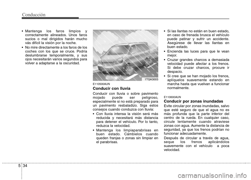 Hyundai H-1 (Grand Starex) 2011 Manual del propietario (in Spanish) Conducción
34
5
Mantenga los faros limpios y
correctamente alineados. Unos faros
sucios o mal dirigidos harán mucho
vás difícil la visión por la noche.
No mire directamente a los faros de los Hyundai H-1 (Grand Starex) 2011 Manual del propietario (in Spanish) Conducción
34
5
Mantenga los faros limpios y
correctamente alineados. Unos faros
sucios o mal dirigidos harán mucho
vás difícil la visión por la noche.
No mire directamente a los faros de los