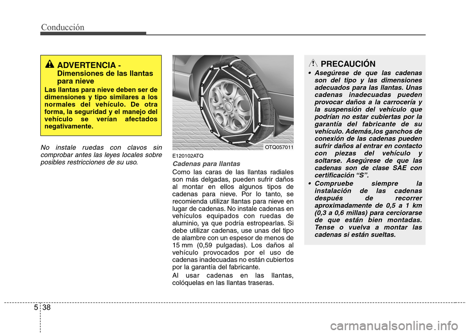 Hyundai H-1 (Grand Starex) 2011 Manual del propietario (in Spanish) Conducción
38
5
No instale ruedas con clavos sin
comprobar antes las leyes locales sobre
posibles restricciones de su uso.
E120102ATQ
Cadenas para llantas
Como las caras de las llantas radiales
son Hyundai H-1 (Grand Starex) 2011 Manual del propietario (in Spanish) Conducción
38
5
No instale ruedas con clavos sin
comprobar antes las leyes locales sobre
posibles restricciones de su uso.
E120102ATQ
Cadenas para llantas
Como las caras de las llantas radiales
son