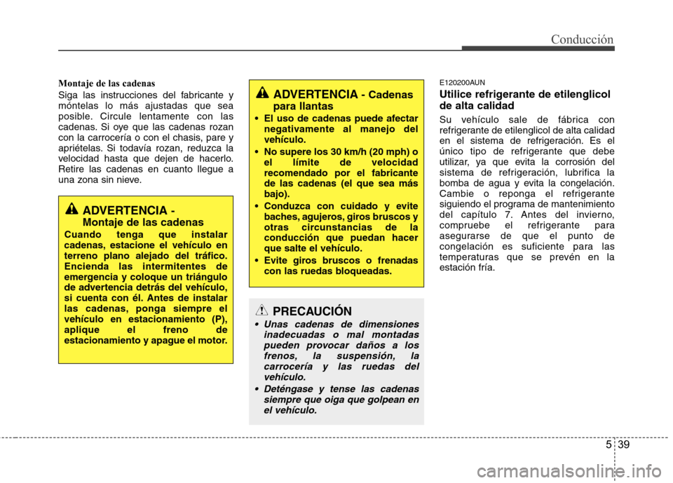 Hyundai H-1 (Grand Starex) 2011 Manual del propietario (in Spanish) 539
Conducción
Montaje de las cadenas
Siga las instrucciones del fabricante y móntelas lo más ajustadas que sea
posible. Circule lentamente con las
cadenas. Si oye que las cadenas rozan
con la car Hyundai H-1 (Grand Starex) 2011 Manual del propietario (in Spanish) 539
Conducción
Montaje de las cadenas
Siga las instrucciones del fabricante y móntelas lo más ajustadas que sea
posible. Circule lentamente con las
cadenas. Si oye que las cadenas rozan
con la car