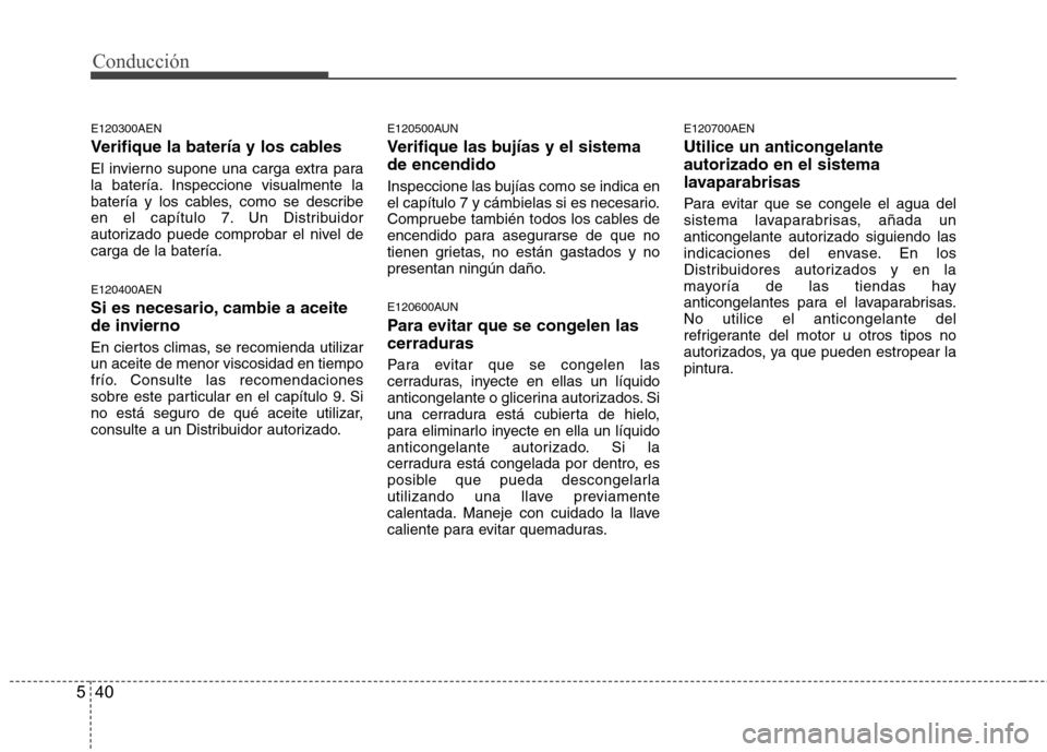 Hyundai H-1 (Grand Starex) 2011 Manual del propietario (in Spanish) Conducción
40
5
E120300AEN
Verifique la batería y los cables
El invierno supone una carga extra para
la batería. Inspeccione visualmente la
batería y los cables, como se describe
en el capítul Hyundai H-1 (Grand Starex) 2011 Manual del propietario (in Spanish) Conducción
40
5
E120300AEN
Verifique la batería y los cables
El invierno supone una carga extra para
la batería. Inspeccione visualmente la
batería y los cables, como se describe
en el capítul