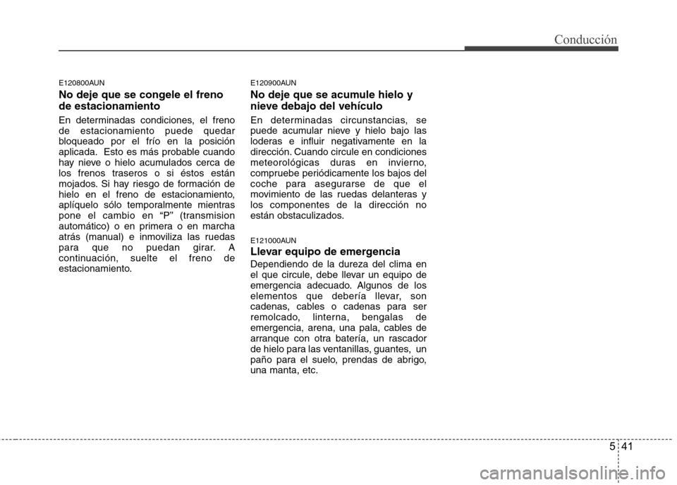 Hyundai H-1 (Grand Starex) 2011 Manual del propietario (in Spanish) 541
Conducción
E120800AUN
No deje que se congele el freno de estacionamiento
En determinadas condiciones, el freno de estacionamiento puede quedar
bloqueado por el frío en la posición
aplicada. E Hyundai H-1 (Grand Starex) 2011 Manual del propietario (in Spanish) 541
Conducción
E120800AUN
No deje que se congele el freno de estacionamiento
En determinadas condiciones, el freno de estacionamiento puede quedar
bloqueado por el frío en la posición
aplicada. E
