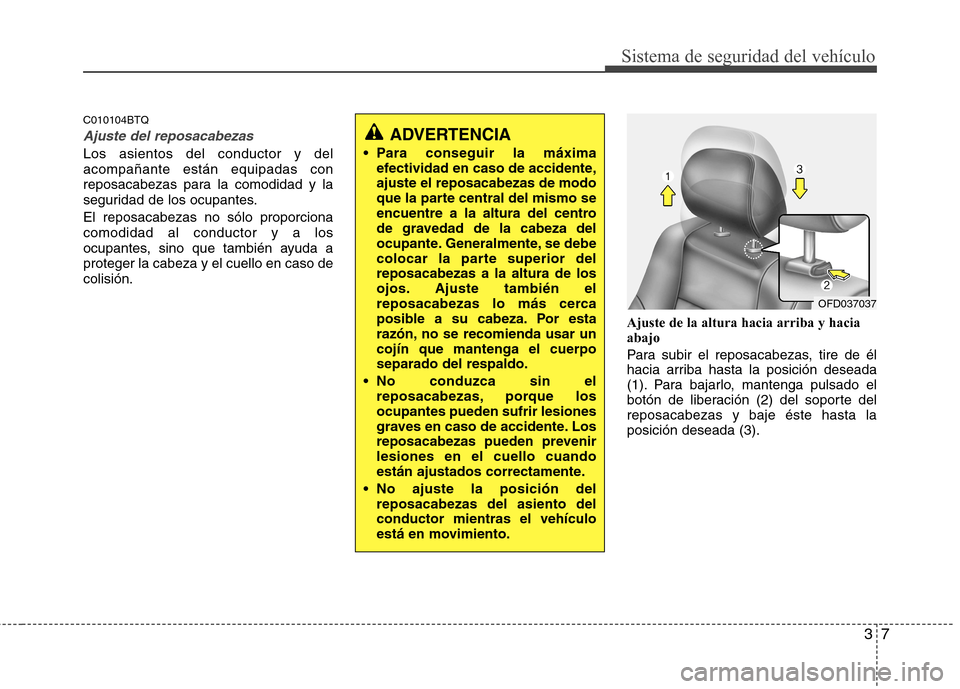 Hyundai H-1 (Grand Starex) 2011  Manual del propietario (in Spanish) 37
Sistema de seguridad del vehículo
C010104BTQ
Ajuste del reposacabezas
Los asientos del conductor y del acompañante están equipadas con
reposacabezas para la comodidad y la
seguridad de los ocupa