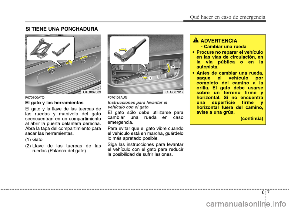 Hyundai H-1 (Grand Starex) 2011 Manual del propietario (in Spanish) 67
Qué hacer en caso de emergencia
SI TIENE UNA PONCHADURA
F070100ATQ El gato y las herramientas
El gato y la llave de las tuercas de
las ruedas y manivela del gato
seencuentran en un compartimient Hyundai H-1 (Grand Starex) 2011 Manual del propietario (in Spanish) 67
Qué hacer en caso de emergencia
SI TIENE UNA PONCHADURA
F070100ATQ El gato y las herramientas
El gato y la llave de las tuercas de
las ruedas y manivela del gato
seencuentran en un compartimient