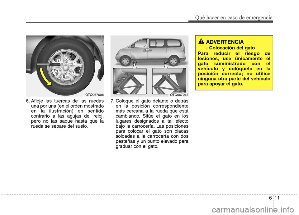 Hyundai H-1 (Grand Starex) 2011 Manual del propietario (in Spanish) 611
Qué hacer en caso de emergencia
6. Afloje las tuercas de las ruedasuna por una (en el orden mostrado
en la ilustración) en sentido
contrario a las agujas del reloj,pero no las saque hasta que l Hyundai H-1 (Grand Starex) 2011 Manual del propietario (in Spanish) 611
Qué hacer en caso de emergencia
6. Afloje las tuercas de las ruedasuna por una (en el orden mostrado
en la ilustración) en sentido
contrario a las agujas del reloj,pero no las saque hasta que l