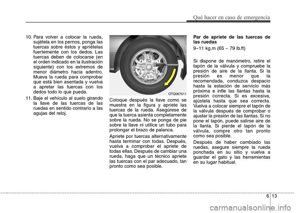 Hyundai H-1 (Grand Starex) 2011 Manual del propietario (in Spanish) 613
Qué hacer en caso de emergencia
10. Para volver a colocar la rueda,sujétela en los pernos, ponga las
tuercas sobre éstos y apriételas
fuertemente con los dedos. Lastuercas deben de colocarse Hyundai H-1 (Grand Starex) 2011 Manual del propietario (in Spanish) 613
Qué hacer en caso de emergencia
10. Para volver a colocar la rueda,sujétela en los pernos, ponga las
tuercas sobre éstos y apriételas
fuertemente con los dedos. Lastuercas deben de colocarse