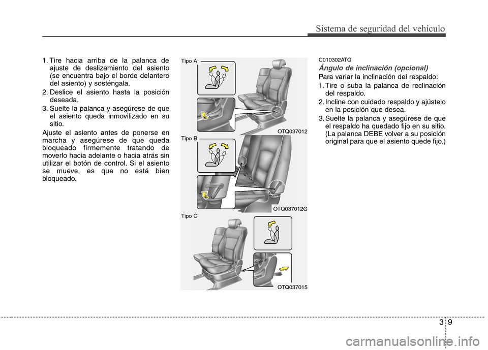 Hyundai H-1 (Grand Starex) 2011  Manual del propietario (in Spanish) 39
Sistema de seguridad del vehículo
1. Tire hacia arriba de la palanca deajuste de deslizamiento del asiento 
(se encuentra bajo el borde delanterodel asiento) y sosténgala.
2. Deslice el asiento h