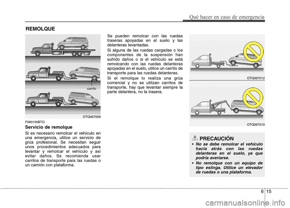 Hyundai H-1 (Grand Starex) 2011 Manual del propietario (in Spanish) 615
Qué hacer en caso de emergencia
REMOLQUE
F080100BTQ
Servicio de remolque
Si es necesario remolcar el vehículo en
una emergencia, utilice un servicio de
grúa profesional. Se necesitan seguir
Hyundai H-1 (Grand Starex) 2011 Manual del propietario (in Spanish) 615
Qué hacer en caso de emergencia
REMOLQUE
F080100BTQ
Servicio de remolque
Si es necesario remolcar el vehículo en
una emergencia, utilice un servicio de
grúa profesional. Se necesitan seguir