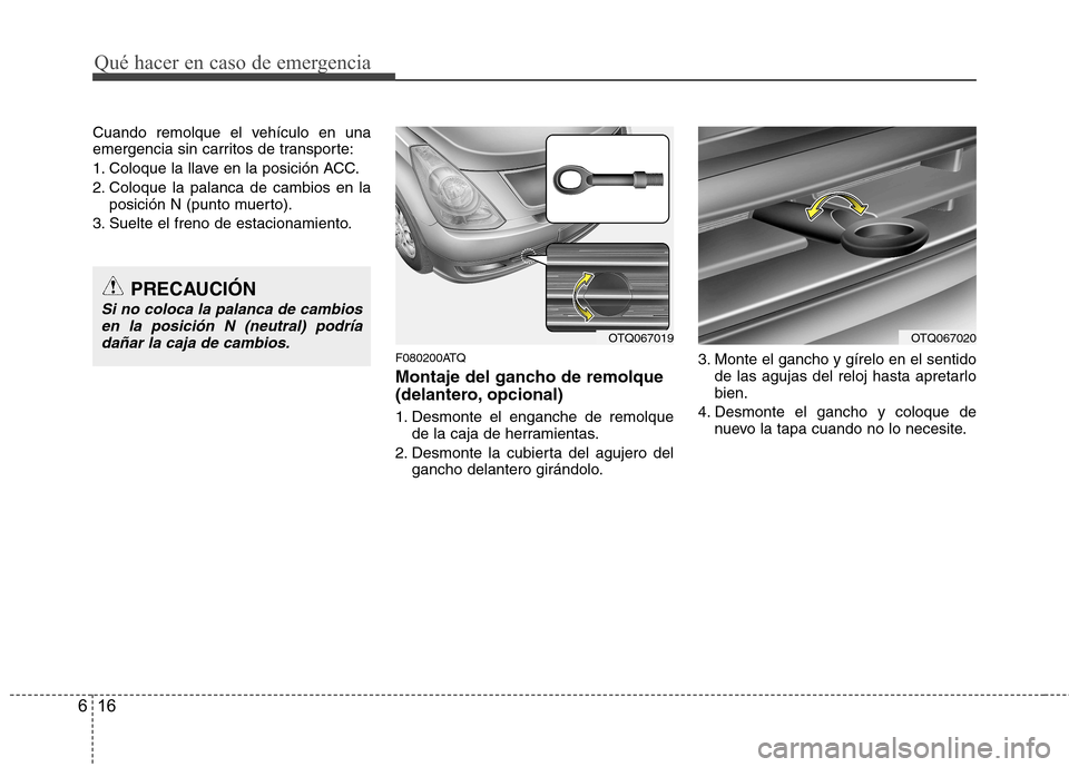 Hyundai H-1 (Grand Starex) 2011 Manual del propietario (in Spanish) Qué hacer en caso de emergencia
16
6
Cuando remolque el vehículo en una
emergencia sin carritos de transporte:
1. Coloque la llave en la posición ACC.
2. Coloque la palanca de cambios en la
posic Hyundai H-1 (Grand Starex) 2011 Manual del propietario (in Spanish) Qué hacer en caso de emergencia
16
6
Cuando remolque el vehículo en una
emergencia sin carritos de transporte:
1. Coloque la llave en la posición ACC.
2. Coloque la palanca de cambios en la
posic