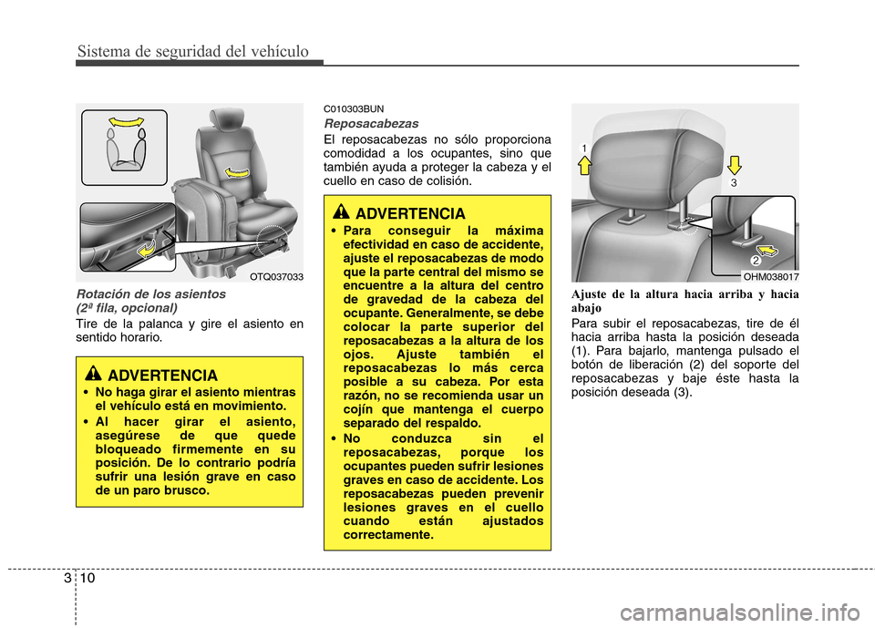 Hyundai H-1 (Grand Starex) 2011  Manual del propietario (in Spanish) Sistema de seguridad del vehículo
10
3
Rotación de los asientos 
(2ª fila, opcional)
Tire de la palanca y gire el asiento en 
sentido horario. C010303BUN
Reposacabezas
El reposacabezas no sólo pro