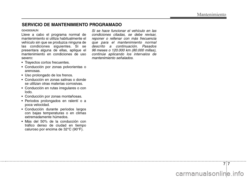 Hyundai H-1 (Grand Starex) 2011  Manual del propietario (in Spanish) 77
Mantenimiento
SERVICIO DE MANTENIMIENTO PROGRAMADO
G040000AUN 
Lleve a cabo el programa normal de mantenimiento si utiliza habitualmente el
vehículo sin que se produzca ninguna de
las condiciones 