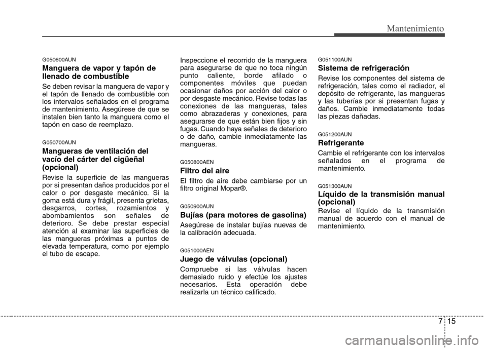 Hyundai H-1 (Grand Starex) 2011 Manual del propietario (in Spanish) 715
Mantenimiento
G050600AUN
Manguera de vapor y tapón de
llenado de combustible
Se deben revisar la manguera de vapor y
el tapón de llenado de combustible con
los intervalos señalados en el pr Hyundai H-1 (Grand Starex) 2011 Manual del propietario (in Spanish) 715
Mantenimiento
G050600AUN
Manguera de vapor y tapón de
llenado de combustible
Se deben revisar la manguera de vapor y
el tapón de llenado de combustible con
los intervalos señalados en el pr