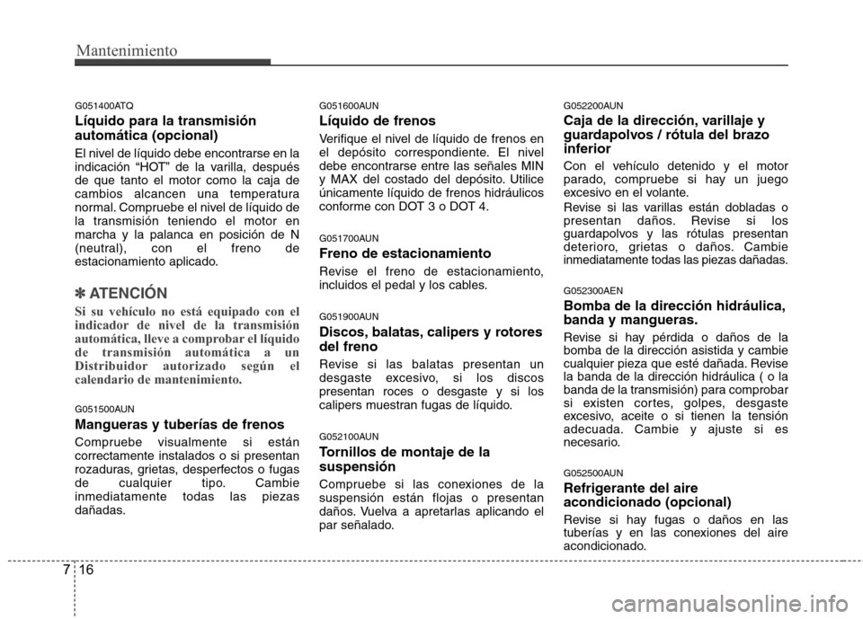 Hyundai H-1 (Grand Starex) 2011 Manual del propietario (in Spanish) Mantenimiento
16
7
G051400ATQ Líquido para la transmisión automática (opcional)
El nivel de líquido debe encontrarse en la
indicación “HOT” de la varilla, despuésde que tanto el motor como Hyundai H-1 (Grand Starex) 2011 Manual del propietario (in Spanish) Mantenimiento
16
7
G051400ATQ Líquido para la transmisión automática (opcional)
El nivel de líquido debe encontrarse en la
indicación “HOT” de la varilla, despuésde que tanto el motor como